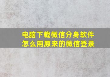 电脑下载微信分身软件 怎么用原来的微信登录